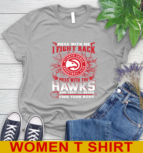 NBA Basketball NBA Basketball Atlanta Hawks Mess With Me I Fight Back Mess With My Team And They'll Never Find Your Body Shirt Women's T-Shirt 5