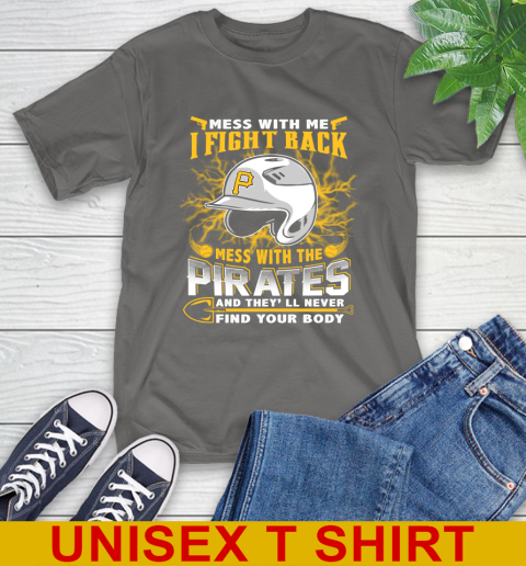 MLB Baseball Pittsburgh Pirates Mess With Me I Fight Back Mess With My Team And They'll Never Find Your Body Shirt T-Shirt 10