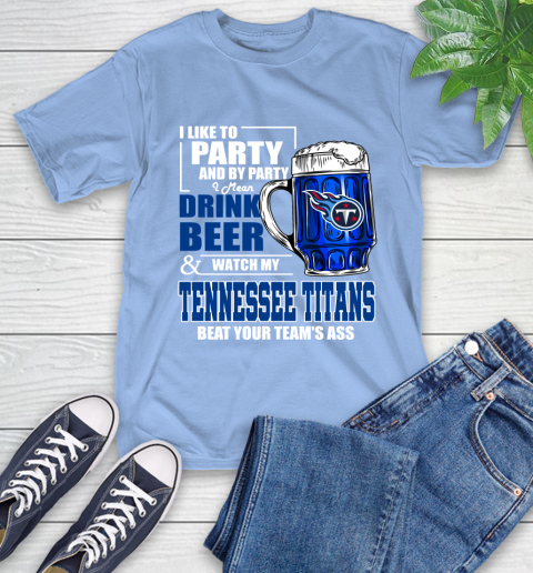 NFL I Like To Party And By Party I Mean Drink Beer and Watch My Tennessee Titans Beat Your Team's Ass Football T-Shirt 12