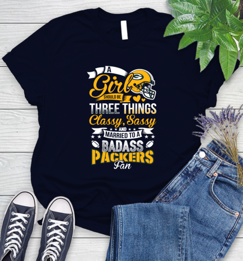 Green Bay Packers NFL Football A Girl Should Be Three Things Classy Sassy And A Be Badass Fan Women's T-Shirt 2