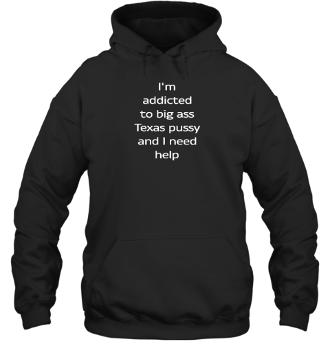 Shirts That Go Hard I'm Addicted To Big Ass Texas Pussy And I Need Help Hoodie