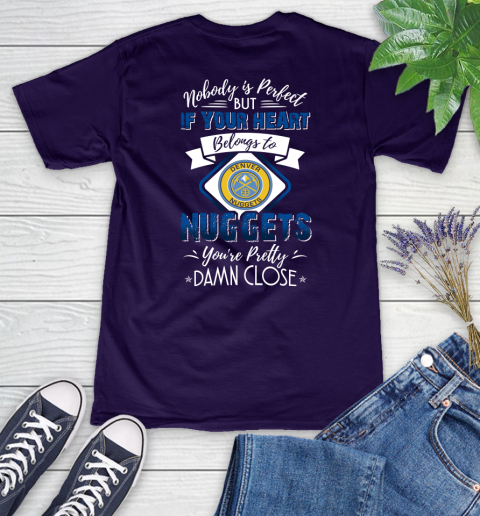 NBA Basketball Denver Nuggets Nobody Is Perfect But If Your Heart Belongs To Nuggets You're Pretty Damn Close Shirt Women's V-Neck T-Shirt 3