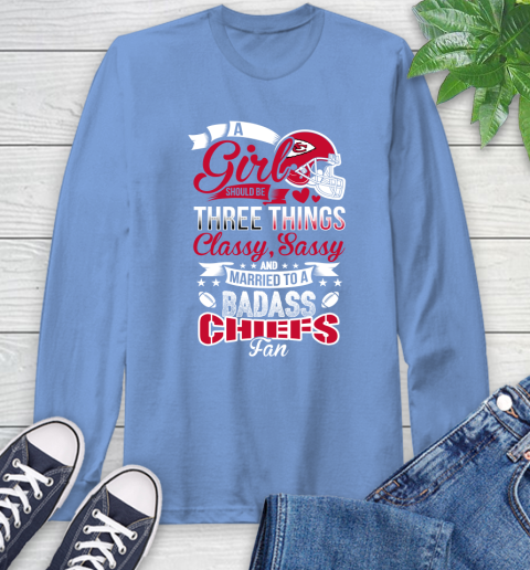 Kansas City Chiefs NFL Football A Girl Should Be Three Things Classy Sassy And A Be Badass Fan Long Sleeve T-Shirt 12