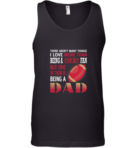 I Love More Than Being A 49ers Fan Being A Dad Football Tank Top