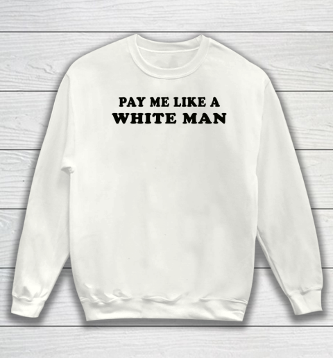 Pay Me Like A White Man tshirts Sweatshirt