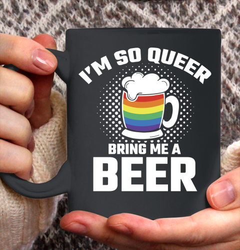 Beer Lover Funny Shirt I'm So Queer Bring Me A Beer Funny Lgbt Lesbian Pride Ceramic Mug 11oz
