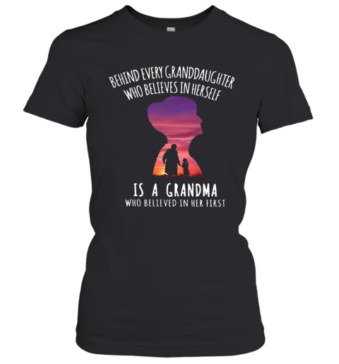 Behind Every Granddaughter Who Believes In Herself Is A Grandma Who Believed In Her First Women's T-Shirt