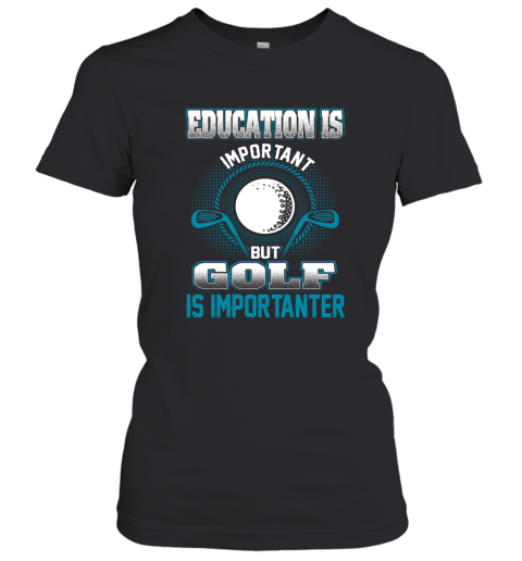 Education Is Important But Golf Is Importanter Women's T-Shirt