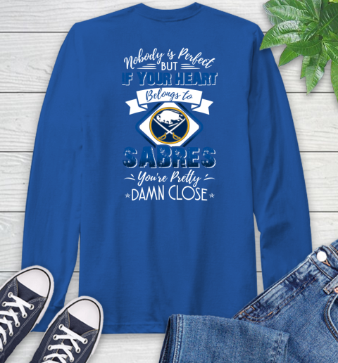 NHL Hockey Buffalo Sabres Nobody Is Perfect But If Your Heart Belongs To Sabres You're Pretty Damn Close Shirt Long Sleeve T-Shirt 11