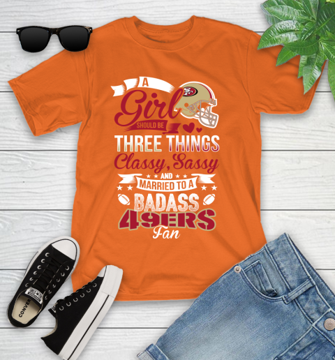 San Francisco 49ers NFL Football A Girl Should Be Three Things Classy Sassy And A Be Badass Fan Youth T-Shirt 9