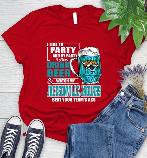 NFL I Like To Party And By Party I Mean Drink Beer and Watch My Jacksonville Jaguars Beat Your Team's Ass Football Women's T-Shirt 13