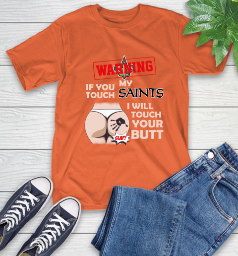 New Orleans Saints NFL Football Warning If You Touch My Team I Will Touch My Butt T-Shirt 4