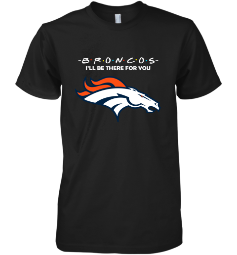 I'll Be There For You Denver Broncos Friends Movie NFL Premium Men's T-Shirt