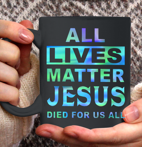 All lives matter Jesus died for us all Ceramic Mug 11oz