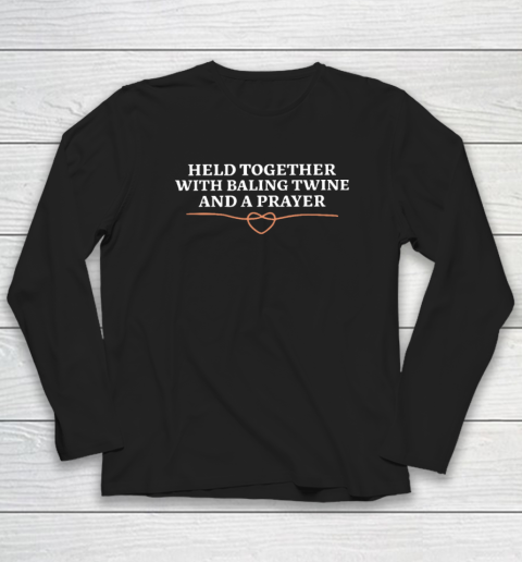 Held Together With Baling Twine And A Prayer Long Sleeve T-Shirt