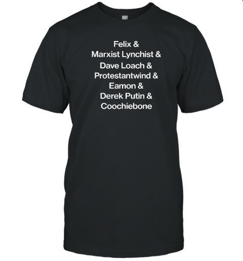 Felix & Marxist Lynchist & Dave Loach & Protestantwind & Eamon & Derek Putin & Coochiebone T-Shirt - Topshirtpro