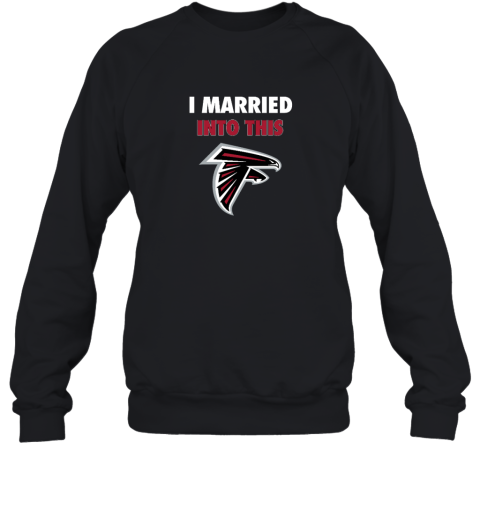 I Married Into This Atlanta Falcons Sweatshirt