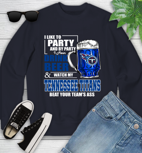 NFL I Like To Party And By Party I Mean Drink Beer and Watch My Tennessee Titans Beat Your Team's Ass Football Youth Sweatshirt 2