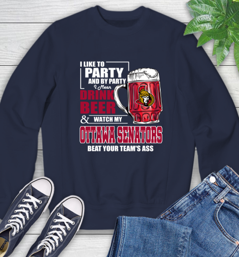 NHL I Like To Party And By Party I Mean Drink Beer And Watch My Ottawa Senators Beat Your Team's Ass Hockey Sweatshirt 2