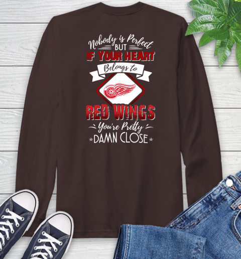 NHL Hockey Detroit Red Wings Nobody Is Perfect But If Your Heart Belongs To Red Wings You're Pretty Damn Close Shirt Long Sleeve T-Shirt 8