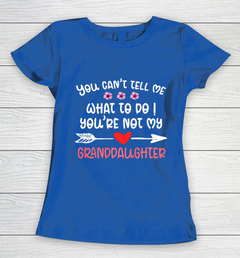 You Can t Tell Me What To Do You re Not My Granddaughter Women's T-Shirt 8