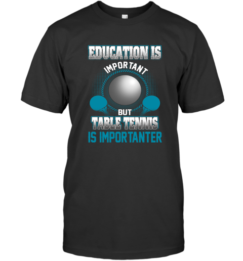 Education Is Important But Table Tennis Is Importanter T-Shirt