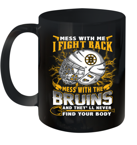 NHL Hockey Boston Bruins Mess With Me I Fight Back Mess With My Team And They'll Never Find Your Body Shirt Ceramic Mug 11oz
