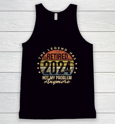 Legend Has Retired 2024 Not My Problem Anymore Retirement Tank Top