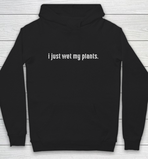 I Just Wet My Plants Gardening Hoodie