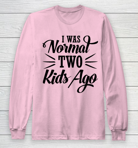 I was normal two kids ago Mother's Day Gift Long Sleeve T-Shirt 6