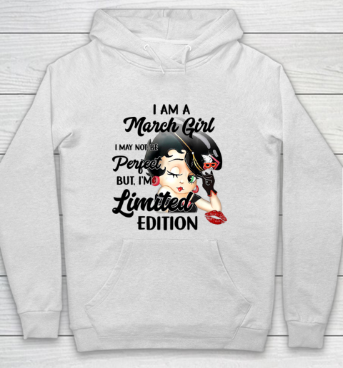 I Am A March Girl I May Not Be Perfect I m Limited Edition Birthday Hoodie