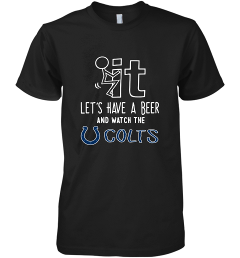 Fuck It Let's Have A Beer And Watch The Indianapolis Colts Premium Men's T-Shirt