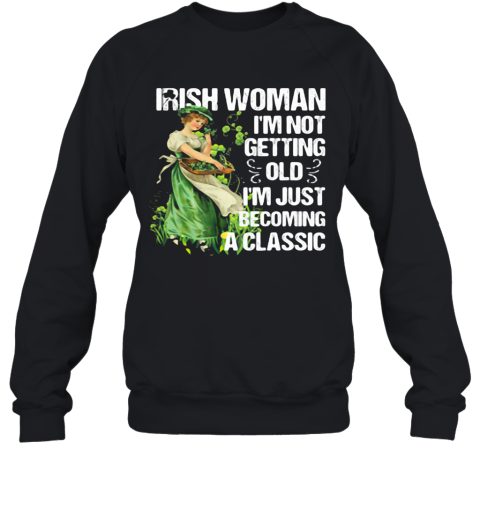Irish Woman I'M Not Getting Old I'M Just Becoming A Classic Sweatshirt