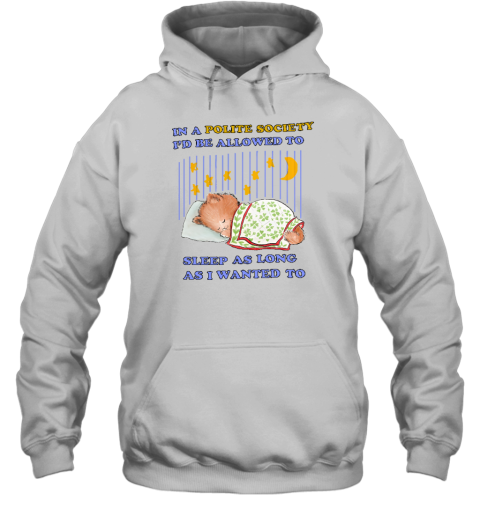 In A Polite Society I'd Be Allowed To Sleep As Long As I Wanted To Hoodie - Topshirtpro