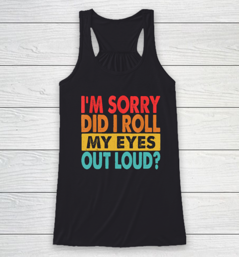 I'm Sorry Did I Roll My Eyes Out Loud, Funny Sarcastic Retro Racerback Tank