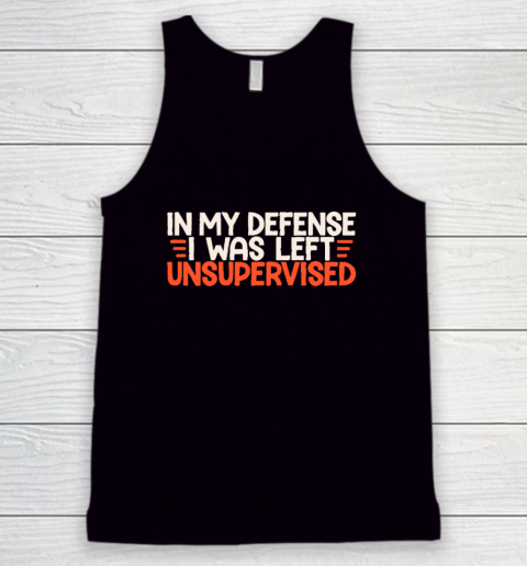In My Defense I Was Left Unsupervised Humor Funny Saying Tank Top