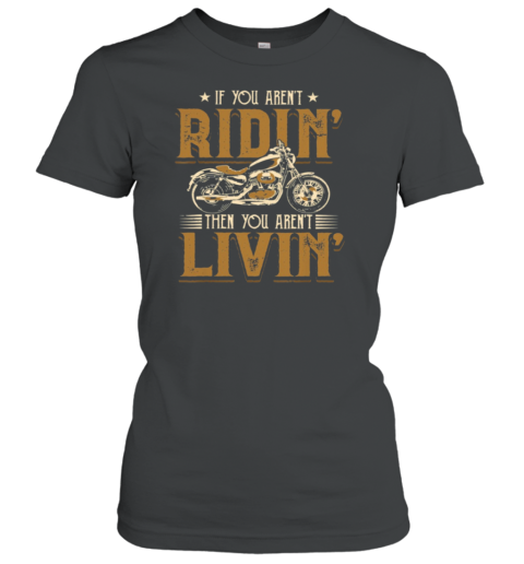 If You Aren't Ridin' Then You Aren't Livin' Women's T-Shirt