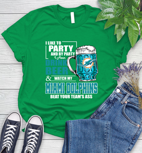 NFL I Like To Party And By Party I Mean Drink Beer and Watch My Miami Dolphins Beat Your Team's Ass Football Women's T-Shirt 9