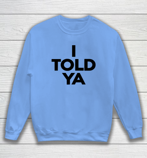 I Told Ya  Tennis  I Told You Sweatshirt 7