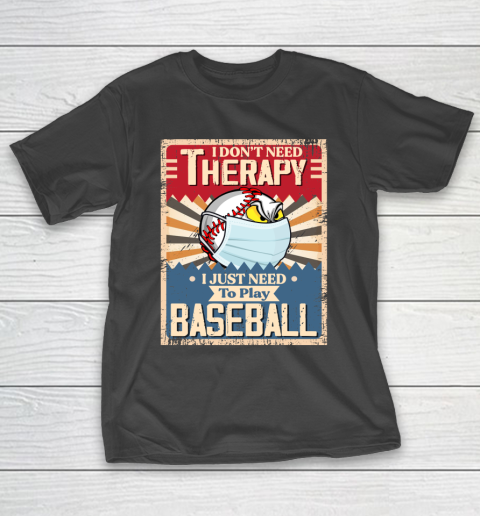 I Dont Need Therapy I Just Need To Play I Dont Need Therapy I Just Need To Play BASEBALL T-Shirt