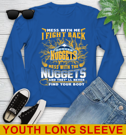 NBA Basketball Denver Nuggets Mess With Me I Fight Back Mess With My Team And They'll Never Find Your Body Shirt Youth Long Sleeve 10