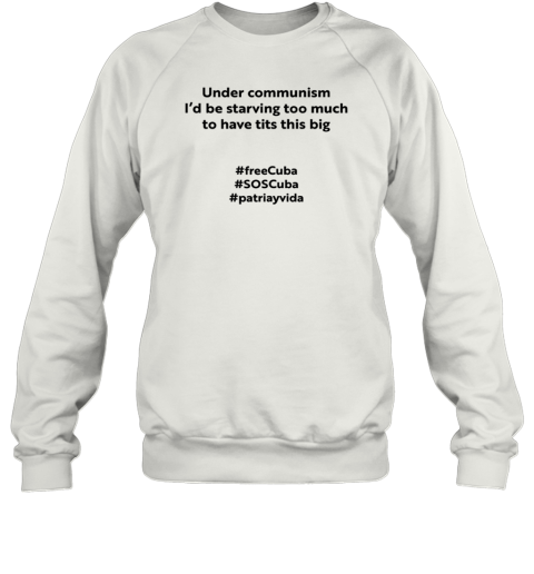 Under Communism I'd Be Starving Too Much To Have Tits This Big FreeCuba Sweatshirt