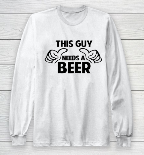 This Guy Needs A Beer Shirt Long Sleeve T-Shirt