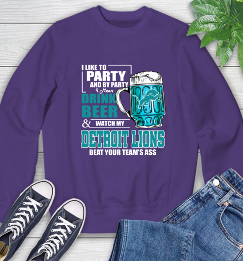 NFL I Like To Party And By Party I Mean Drink Beer and Watch My Detroit Lions Beat Your Team's Ass Football Sweatshirt 4