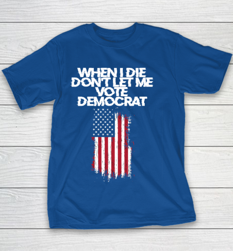 When I Die Don't Let Me Vote Democrat Funny Vote Democrat Youth T-Shirt 6