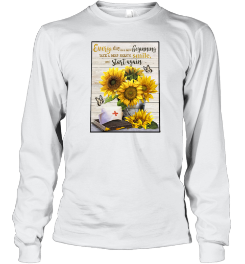 Nurse Sunflowers Every Day Is A New Beginning Take A Deep Breath Smile Long Sleeve T-Shirt