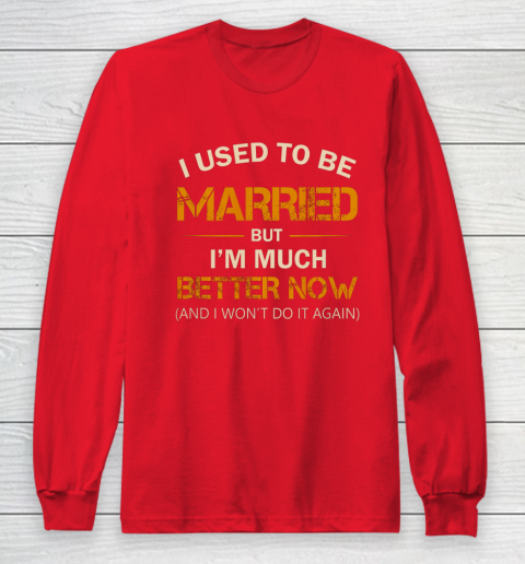I Used To Be Married But I m Better Now Funny Divorce Long Sleeve T-Shirt 7