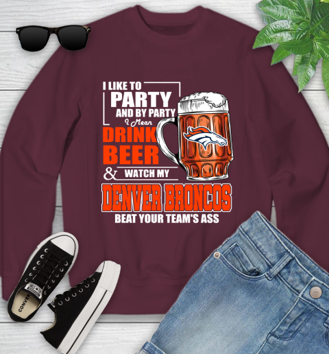 NFL I Like To Party And By Party I Mean Drink Beer and Watch My Denver Broncos Beat Your Team's Ass Football Youth Sweatshirt 4