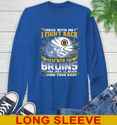 NHL Hockey Boston Bruins Mess With Me I Fight Back Mess With My Team And They'll Never Find Your Body Shirt Long Sleeve T-Shirt 11