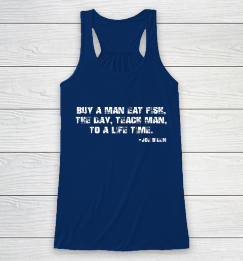 Biden Buy a man eat fish the day teach man to a life time Racerback Tank 6